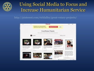 Using Social Media to Focus and
    Increase Humanitarian Service
http://pinterest.com/richlalley/great-rotary-projects/
 
