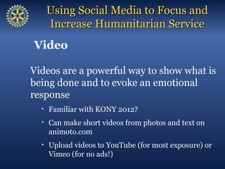 Using Social Media to Focus and
      Increase Humanitarian Service
Video

Videos are a powerful way to show what is
being...