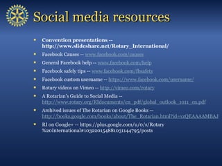Social media resources
   Convention presentations --
    http://www.slideshare.net/Rotary_International/
   Facebook Ca...