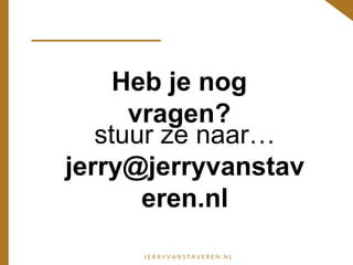 Heb je nog
vragen?
stuur ze naar…
jerry@jerryvanstav
eren.nl
 