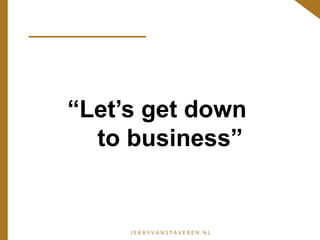 “Let’s get down
to business”
 