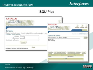 Interacción con La BD Podemos usar una gran multitud de herramientas para interactuar con la base de datos, en todas utilizaremos SQL: SQL*Plus  y  iSQL*Plus 