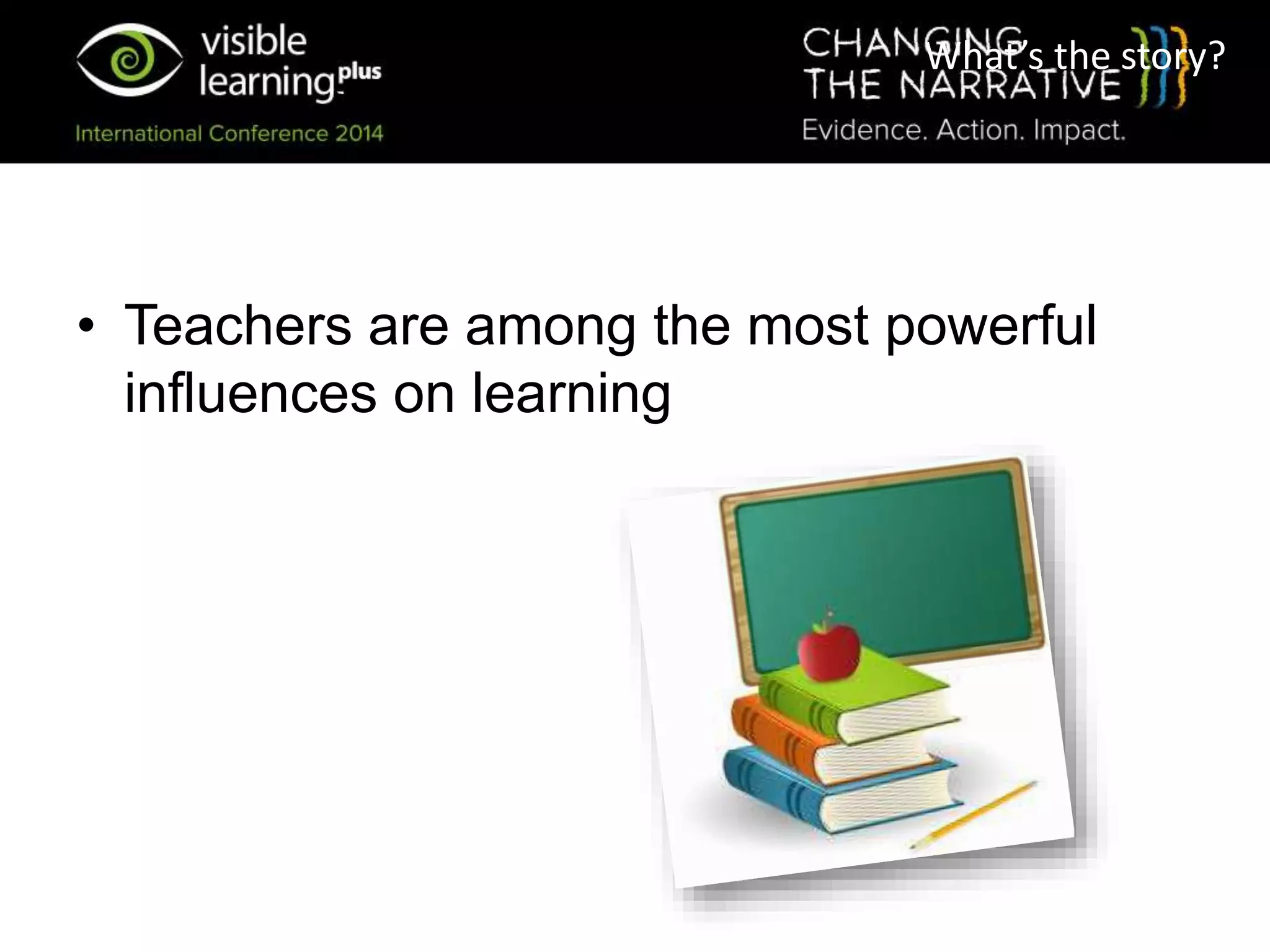 What’s the story?
• Teachers are among the most powerful
influences on learning
 