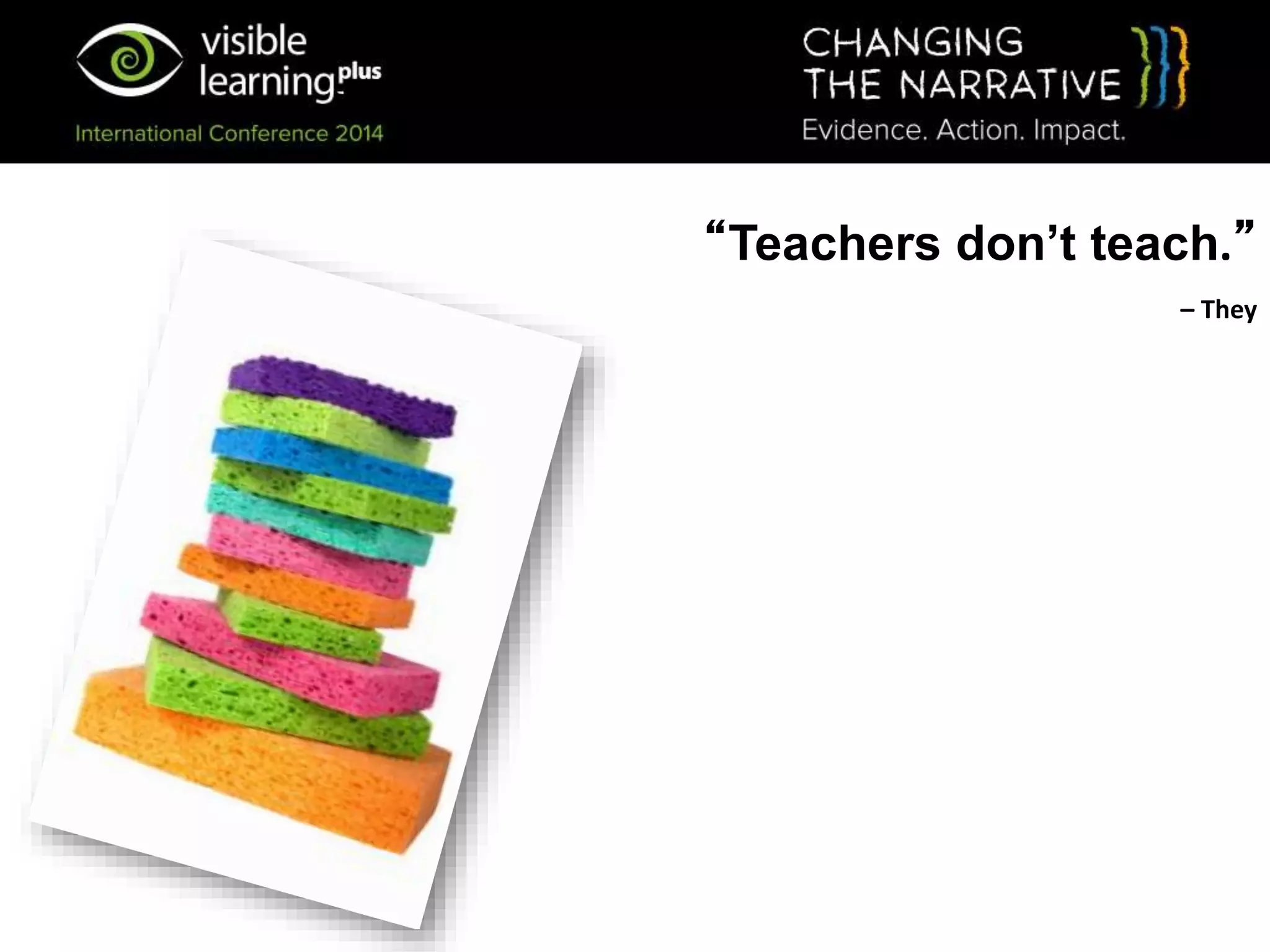 “Teachers don’t teach.”
– They
 