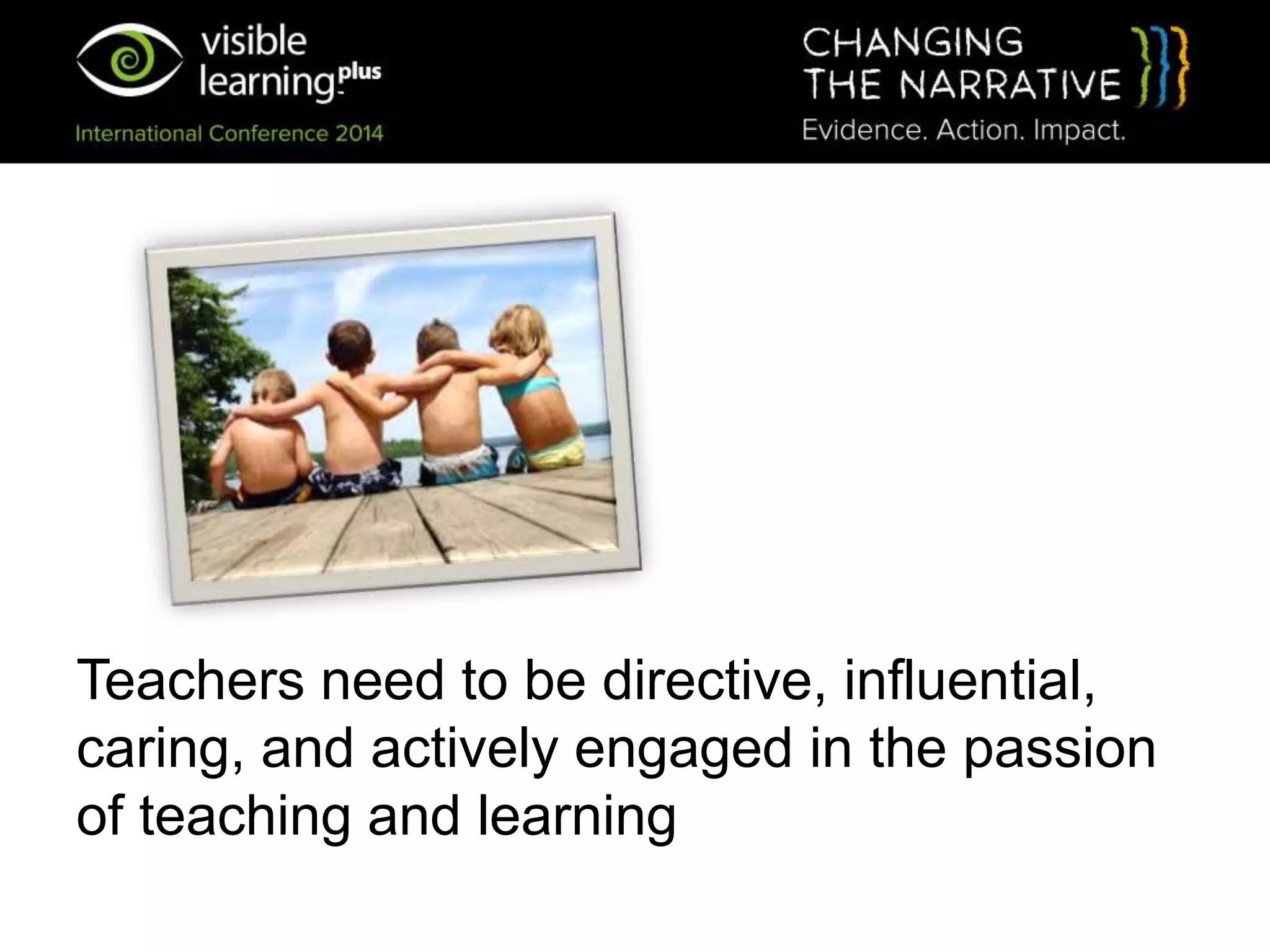 Teachers need to be directive, influential,
caring, and actively engaged in the passion
of teaching and learning
 
