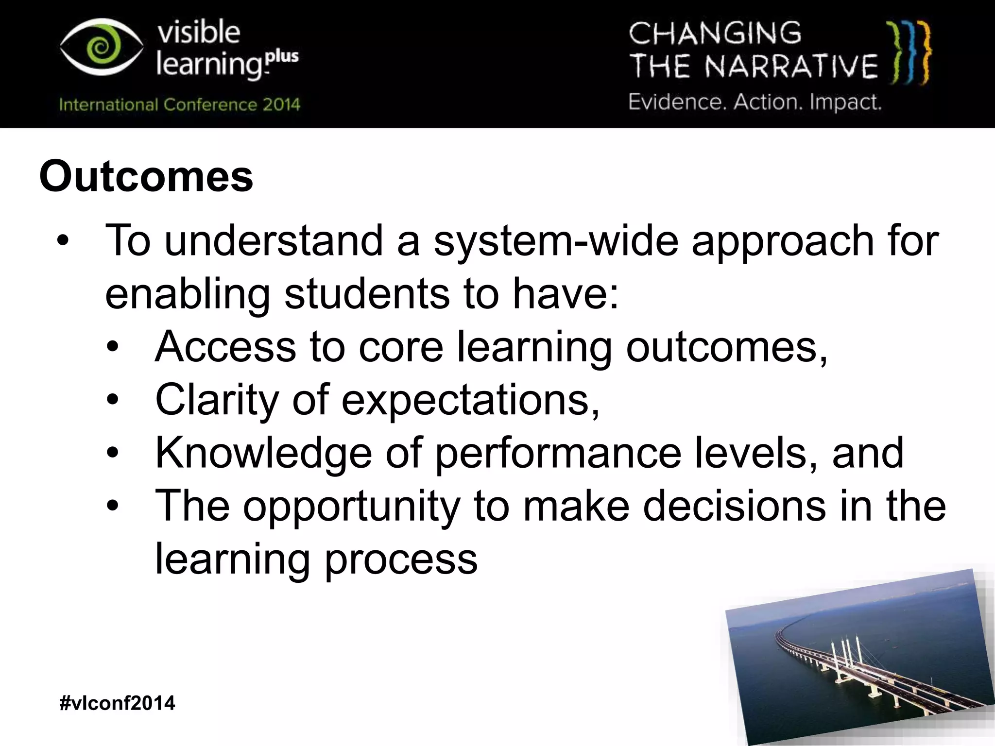 #vlconf2014
Outcomes
• To understand a system-wide approach for
enabling students to have:
• Access to core learning outcomes,
• Clarity of expectations,
• Knowledge of performance levels, and
• The opportunity to make decisions in the
learning process
 