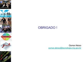 OBRIGADO !




                         Osmar Aleixo
     osmar.aleixo@tecnologia.mg.gov.br
 
