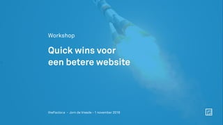 z
Workshop
Quick wins voor  
een betere website
theFactor.e - Jorn de Vreede - 1 november 2018
 