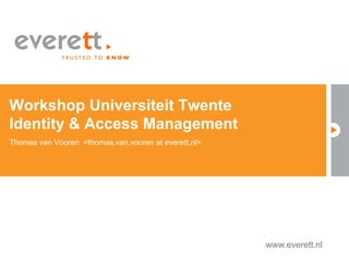 Workshop Universiteit Twente
Identity & Access Management
Thomas van Vooren <thomas.van.vooren at everett.nl>




                                                                       www.everett.nl
                                                      www.everett.nl
 