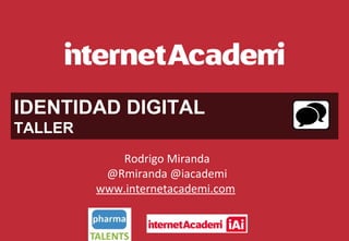 IDENTIDAD DIGITAL
TALLER
Rodrigo Miranda
@Rmiranda @iacademi
www.internetacademi.com

 