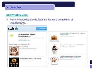 Ferramentas


http://twitpic.com/
 Permite a publicação de fotos no Twitter e contabiliza as
  visualizações.
 