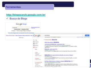 Ferramentas


http://blogsearch.google.com.br/
 Busca de Blogs
 