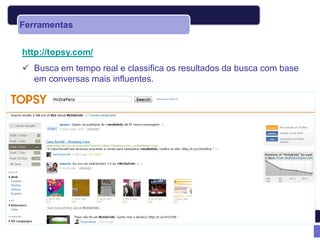 Ferramentas


http://topsy.com/
 Busca em tempo real e classifica os resultados da busca com base
  em conversas mais influentes.
 