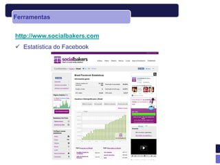 Ferramentas


http://www.socialbakers.com
 Estatística do Facebook
 