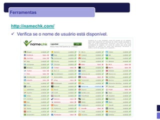 Ferramentas


http://namechk.com/
 Verifica se o nome de usuário está disponível.
 
