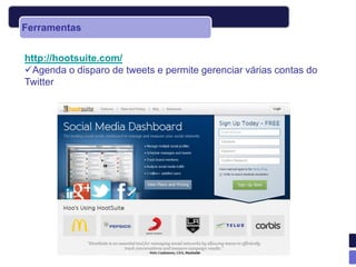 Ferramentas


http://hootsuite.com/
Agenda o disparo de tweets e permite gerenciar várias contas do
Twitter
 