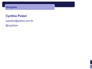 Obrigada


Cynthia Polzer
cypolzer@yahoo.com.br
@cypolzer
 