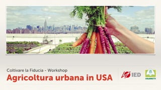 Coltivare la Fiducia - Workshop
Agricoltura urbana in USA
 