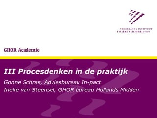 III Procesdenken in de praktijk Gonne Schras, Adviesbureau In-pact Ineke van Steensel, GHOR bureau Hollands Midden 