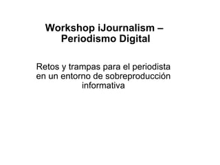 Workshop iJournalism –  Periodismo Digital Retos y trampas para el periodista en un entorno de sobreproducción informativa 