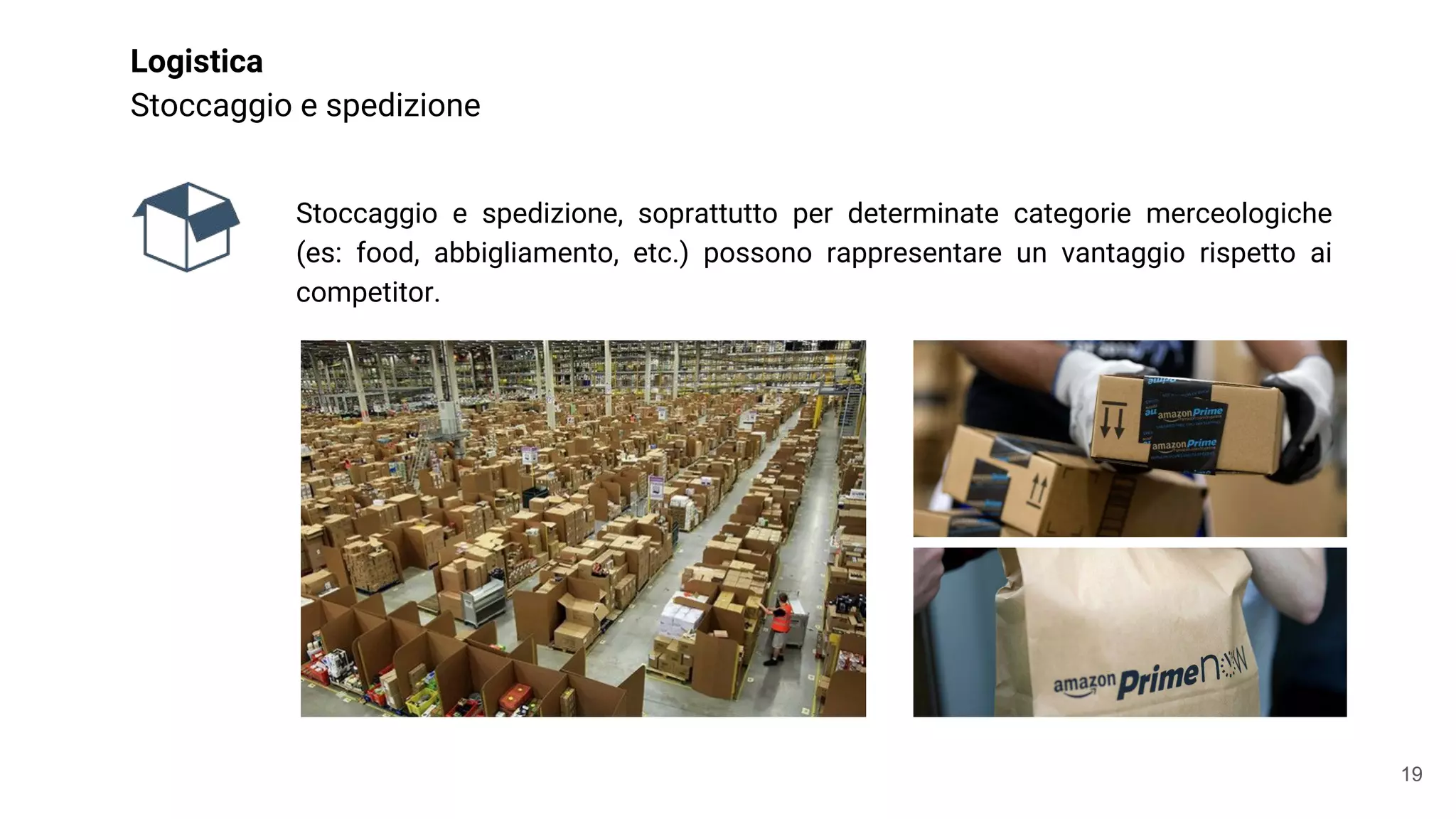 Stoccaggio e spedizione, soprattutto per determinate categorie merceologiche
(es: food, abbigliamento, etc.) possono rappresentare un vantaggio rispetto ai
competitor.
Logistica
Stoccaggio e spedizione
19
 