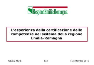 L’esperienza della certificazione delle
competenze nel sistema della regione
Emilia-Romagna
Fabrizia Monti Bari 15 settembre 2016
 