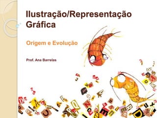 Ilustração/Representação
Gráfica
Origem e Evolução
Prof. Ana Barrelas
 