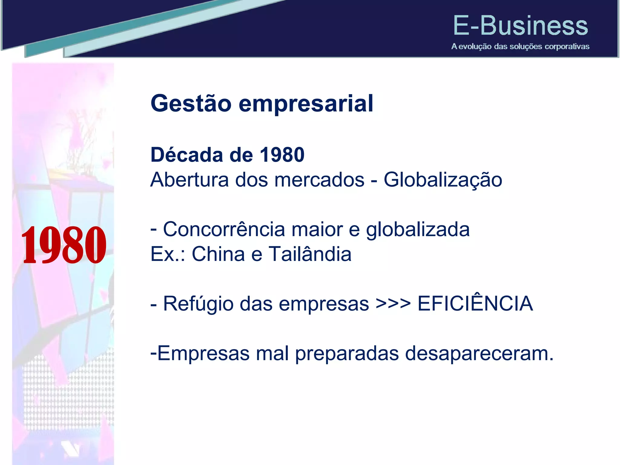 Gestão empresarial  Década de 1980 Abertura dos mercados - Globalização Concorrência maior e globalizada Ex.: China e Tailândia - Refúgio das empresas >>> EFICIÊNCIA Empresas mal preparadas desapareceram.  1980 