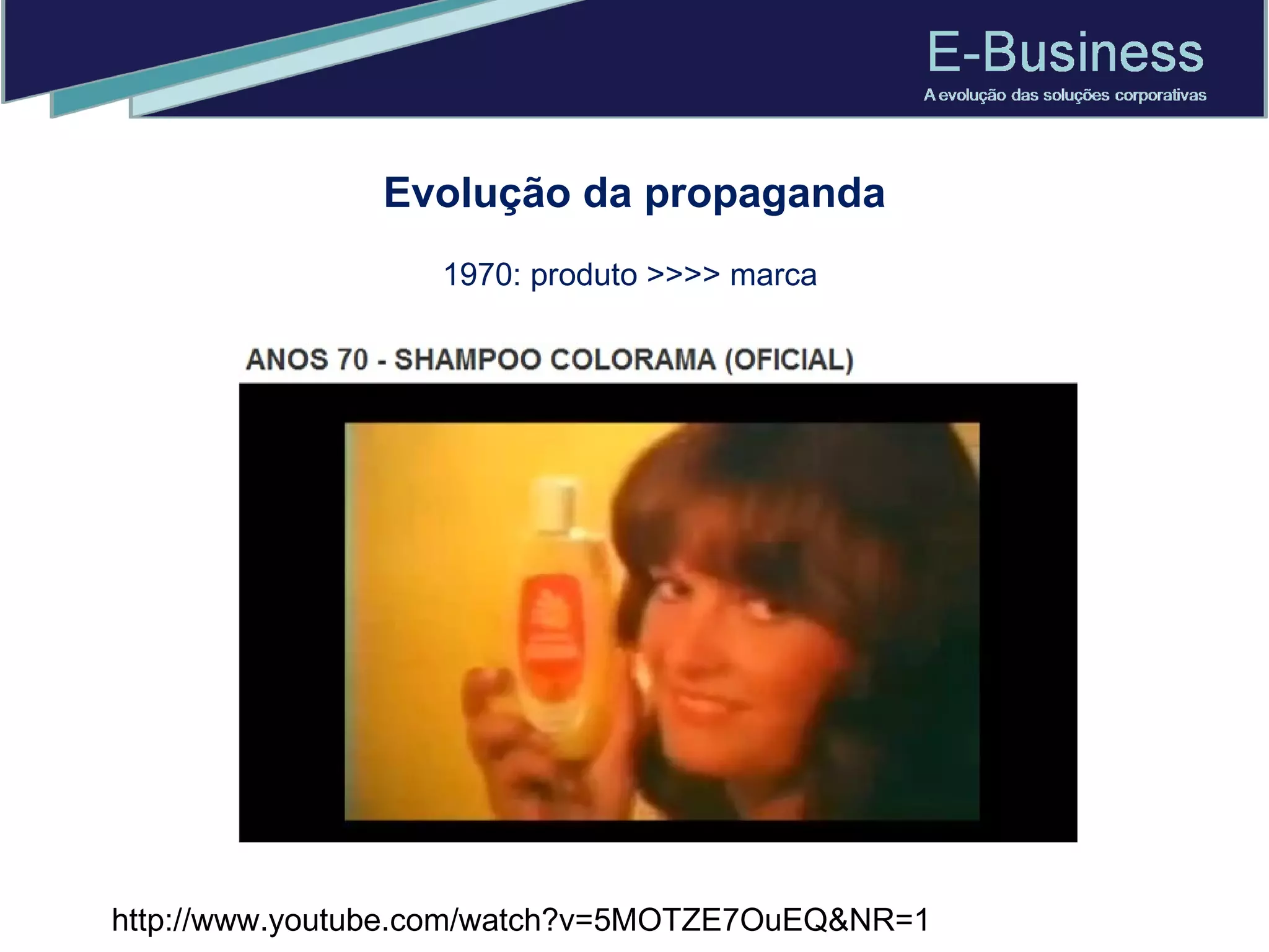Evolução da propaganda 1970: produto >>>> marca  http://www.youtube.com/watch?v=5MOTZE7OuEQ&NR=1 