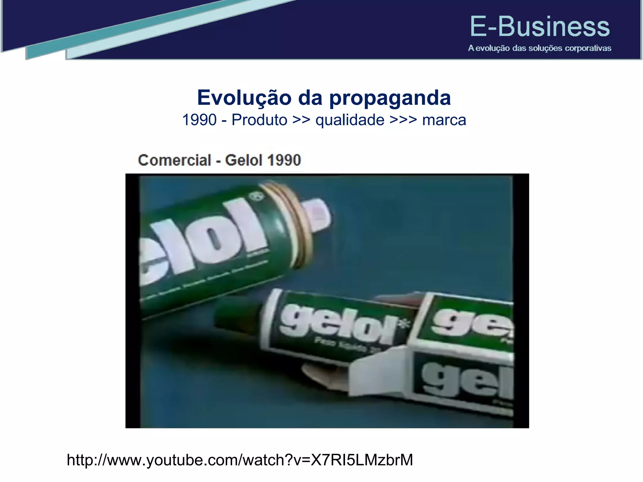 Evolução da propaganda 1990 - Produto >> qualidade >>> marca http://www.youtube.com/watch?v=X7RI5LMzbrM 