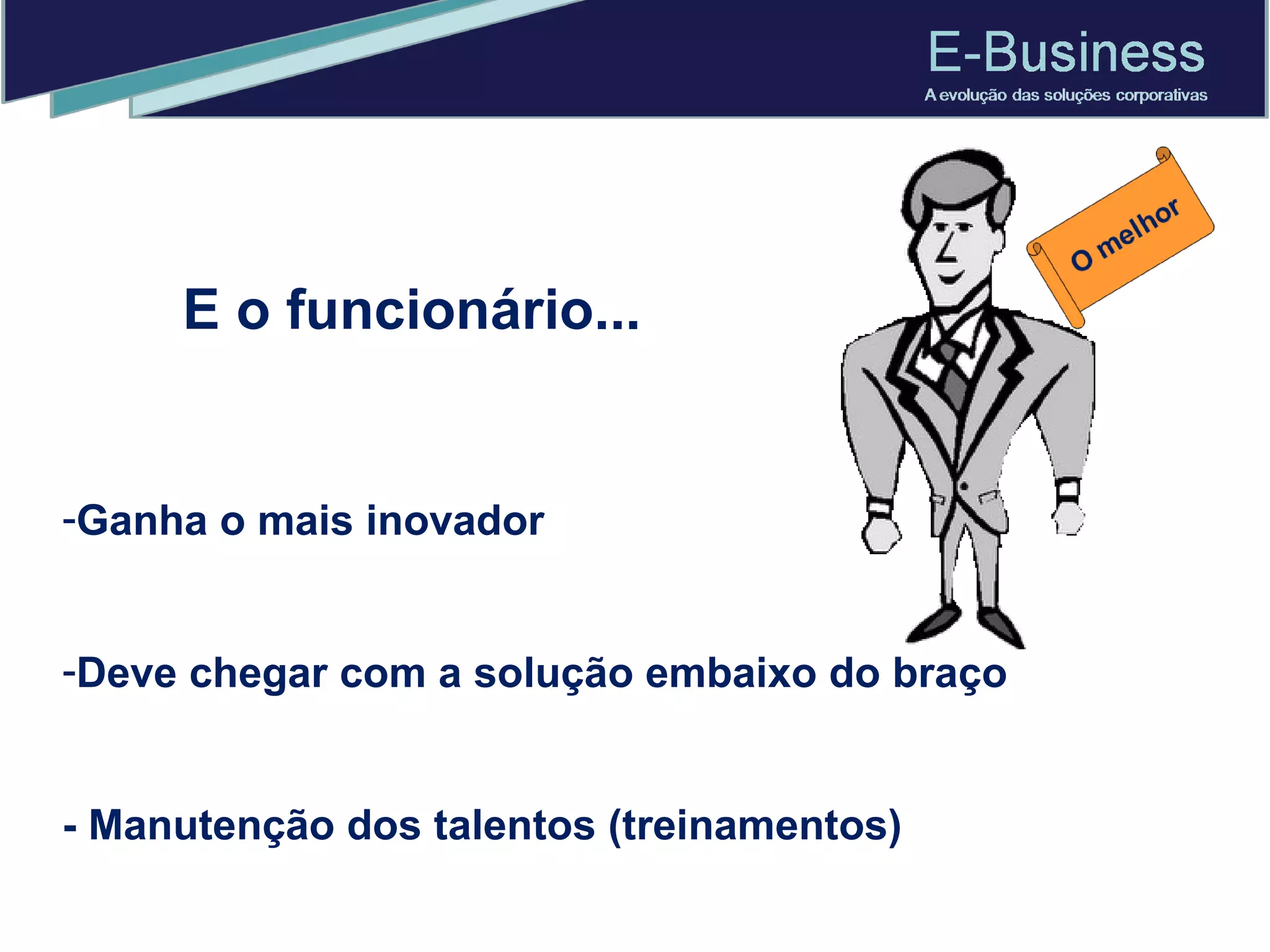E o funcionário... Ganha o mais inovador  Deve chegar com a solução embaixo do braço - Manutenção dos talentos (treinamentos) 