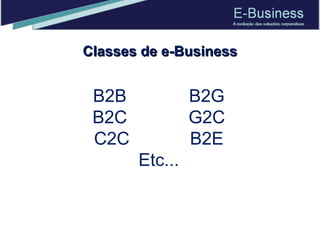 Classes de e-Business B2B B2G B2C G2C C2C B2E Etc... 