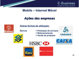 Mobile – Internet Móvel Outras formas de utilização: Bancos > Prestação de serviços > Relacionamento > Venda de produtos Ações das empresas 