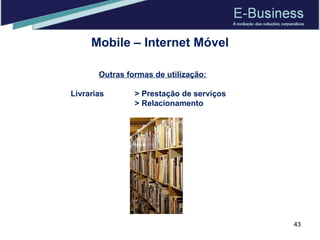 Mobile – Internet Móvel Outras formas de utilização: Livrarias > Prestação de serviços > Relacionamento 
