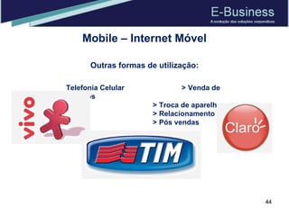 Mobile – Internet Móvel Outras formas de utilização: Telefonia Celular > Venda de serviços > Troca de aparelhos > Relacionamento > Pós vendas 