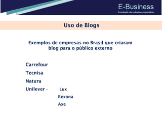 Uso de Blogs Exemplos de empresas no Brasil que criaram blog para o público externo Carrefour Tecnisa Natura Unilever -   Lux Rexona Axe 