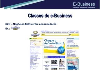 Classes de e-Business C2C – Negócios feitos entre consumidores Ex.: 