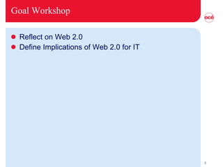 Goal Workshop Reflect on Web 2.0 Define Implications of Web 2.0 for IT 