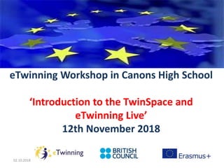 eTwinning Workshop in Canons High School
‘Introduction to the TwinSpace and
eTwinning Live’
12th November 2018
02.10.2018
 