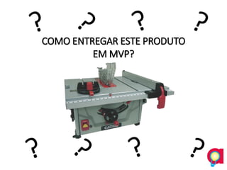 COMO ENTREGAR ESTE PRODUTO
EM MVP?
 