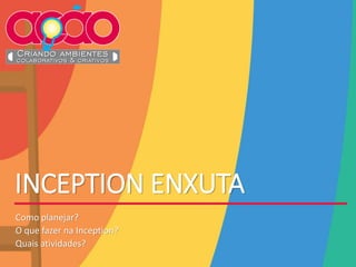 INCEPTION ENXUTA
Como planejar?
O que fazer na Inception?
Quais atividades?
 