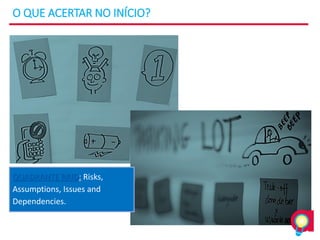 O QUE ACERTAR NO INÍCIO?
QUADRANTE RAID: Risks,
Assumptions, Issues and
Dependencies.
 