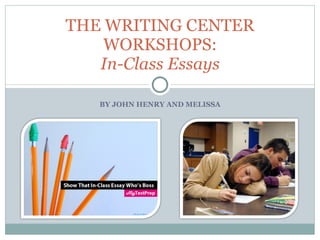 BY JOHN HENRY AND MELISSA THE WRITING CENTER WORKSHOPS: In-Class Essays 