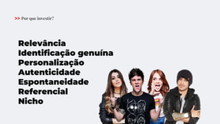 Relevância
Identificação genuína
Personalização
Autenticidade
Espontaneidade
Referencial
Nicho
>> Por que investir?
 