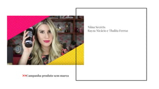 Niina Secrets
Rayza Nicácio e Thalita Ferraz
>>Campanha produto sem marca
 