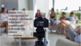 Juntos eles
conseguiram ter
alcance, combinado
a um bom
engajamento,
refletindo em
ótimos
resultados.
 