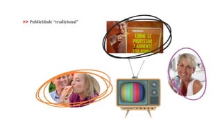 >> Publicidade “tradicional”
 