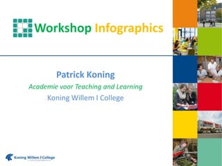 Workshop Infographics
Patrick Koning
Academie voor Teaching and Learning
Koning Willem I College
 