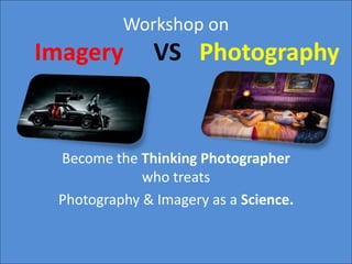 Workshop on
Imagery VS Photography
Become the Thinking Photographer
who treats
Photography & Imagery as a Science.
 