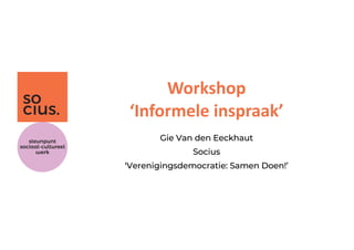 Workshop
‘Informele inspraak’
Gie Van den Eeckhaut
Socius
‘Verenigingsdemocratie: Samen Doen!’
 